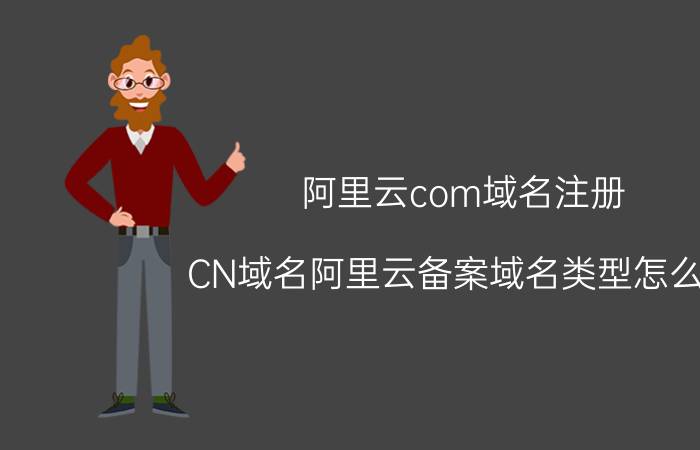 阿里云com域名注册 CN域名阿里云备案域名类型怎么填？